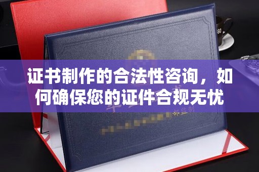 越城证书制作的合法性咨询，如何确保您的证件合规无忧